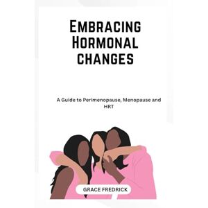 Fredrick, Grace Embracing hormonal changes: A guide to premenopause ,menopause and HRT Fredrick, Grace Embracing hormonal changes: A guide to premenopause ,menopause and HRT