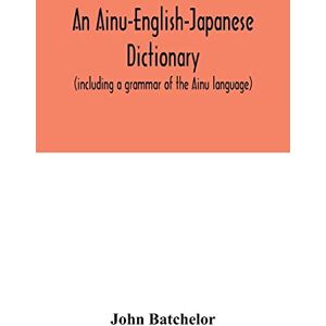 Batchelor, John An Ainu-English-Japanese dictionary (including a grammar of the Ainu language) Batchelor, John An Ainu-English-Japanese dictionary (including a grammar of the Ainu language)