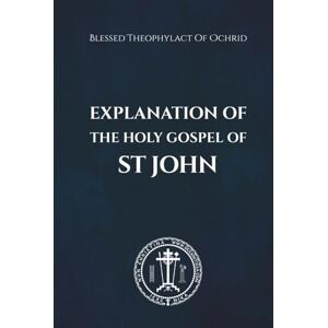 of Ochrid, Blessed Theophylact Explanation of the Holy Gospel of John of Ochrid, Blessed Theophylact Explanation of the Holy Gospel of John