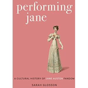 Sarah Glosson (Author) Performing Jane: A Cultural History of Jane Austen Fandom Sarah Glosson (Author) Performing Jane: A Cultural History of Jane Austen Fandom