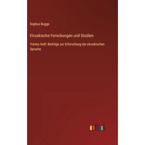 Bugge, Sophus Etruskische Forschungen und Studien: Viertes Heft: Beiträge zur Erforschung der etruskischen Sprache Bugge, Sophus Etruskische Forschungen und Studien: Viertes Heft: Beiträge zur Erforschung der etruskischen Sprache