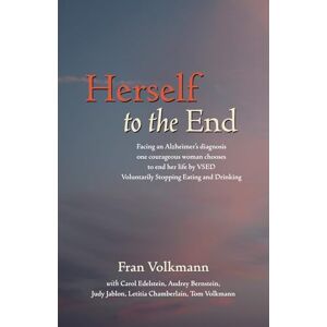 Volkmann, Fran Herself to the End: Facing an Alzheimer's diagnosis one courageous woman chooses to end her life by VSED (Voluntarily Stopping Eating and Drinking) Volkmann, Fran Herself to the End: Facing an Alzheimer's diagnosis one courageous woman chooses to end her life by VSED (Voluntarily Stopping Eating and Drinking)