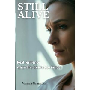 Granados, Vanesa Still Alive: Real Resilience When Life Breaks You Inside Granados, Vanesa Still Alive: Real Resilience When Life Breaks You Inside