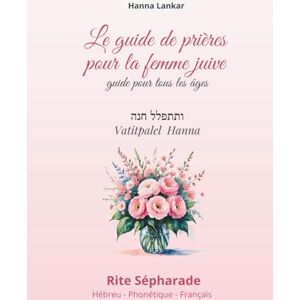 Lankar, Mme Hanna le guide de prière de la femme juive Rite Sépharade Hébreu Phonétique Français VERSION LUXE: Ce guide a été conçu pour aider chacune à savoir par ... dans la prière, et à progresser pas à pas. Lankar, Mme Hanna le guide de prière de la femme juive Rite Sépharade Hébreu Phonétique Français VERSION LUXE: Ce guide a été conçu pour aider chacune à savoir par ... dans la prière, et à progresser pas à pas.