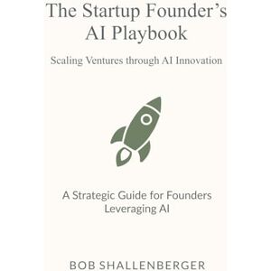 Shallenberger, Bob The Startup Founder’s AI Playbook: A Comprehensive Guide to Leveraging AI for Scaling and Operations (AI Playbook Series) Shallenberger, Bob The Startup Founder’s AI Playbook: A Comprehensive Guide to Leveraging AI for Scaling and Operations (AI Playbook Series)