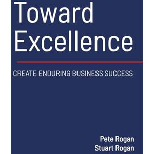 Rogan, Pete Toward Excellence: Create Enduring Business Success Rogan, Pete Toward Excellence: Create Enduring Business Success