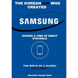 Matis, Maximilian Stanger The Korean Kid Who Created Samsung During a Time of Great Struggle: The Birth of a Global Tech Giant (Brands of Influence: The Hidden Stories Behind the World’s Most Iconic Names) Matis, Maximilian Stanger The Korean Kid Who Created Samsung During a Time of Great Struggle: The Birth of a Global Tech Giant (Brands of Influence: The Hidden Stories Behind the World’s Most Iconic Names)