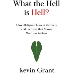 Grant, Kevin What the Hell is Hell?: A Non-Religious Look at the Facts, and the Love that Shows You How to Soar Grant, Kevin What the Hell is Hell?: A Non-Religious Look at the Facts, and the Love that Shows You How to Soar