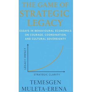 Muleta-Erena, Temesgen The Game of Strategic Legacy: Essays in Behavioural Economics on Courage, Coordination, and Cultural Sovereignty Muleta-Erena, Temesgen The Game of Strategic Legacy: Essays in Behavioural Economics on Courage, Coordination, and Cultural Sovereignty
