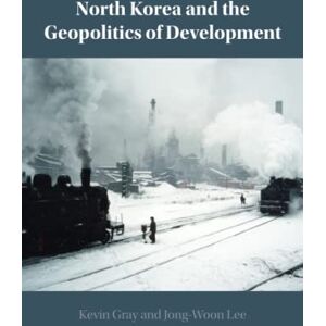 Gray, Kevin North Korea and the Geopolitics of Development Gray, Kevin North Korea and the Geopolitics of Development