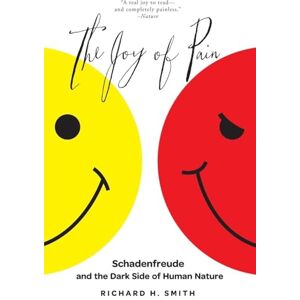 Smith, Richard H. The Joy of Pain: Schadenfreude And The Dark Side Of Human Nature Smith, Richard H. The Joy of Pain: Schadenfreude And The Dark Side Of Human Nature