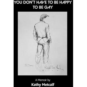 Metcalf, Kathy You Don't Have to be Happy to be Gay: A Memoir Metcalf, Kathy You Don't Have to be Happy to be Gay: A Memoir
