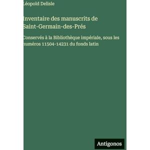 DeLisle, Léopold Inventaire des manuscrits de Saint-Germain-des-Prés: Conservés à la Bibliothèque impériale, sous les numéros 11504-14231 du fonds latin DeLisle, Léopold Inventaire des manuscrits de Saint-Germain-des-Prés: Conservés à la Bibliothèque impériale, sous les numéros 11504-14231 du fonds latin
