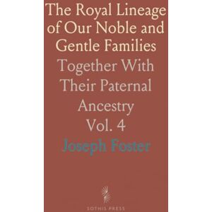 Joseph, Foster The Royal Lineage of Our Noble and Gentle Families: Together With Their Paternal Ancestry Joseph, Foster The Royal Lineage of Our Noble and Gentle Families: Together With Their Paternal Ancestry