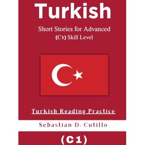 Cutillo, Sebastian D. Turkish Short Stories for Advanced (C1) Skill Level Turkish Reading Practice Cutillo, Sebastian D. Turkish Short Stories for Advanced (C1) Skill Level Turkish Reading Practice