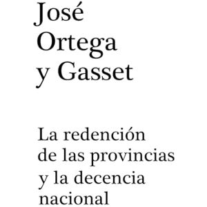 Ortega y Gasset, José La redención de las provincias: y la decencia nacional Ortega y Gasset, José La redención de las provincias: y la decencia nacional