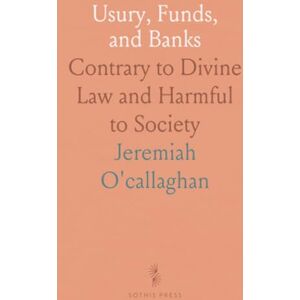 Jeremiah, O'callaghan Usury, Funds, and Banks: Contrary to Divine Law and Harmful to Society Jeremiah, O'callaghan Usury, Funds, and Banks: Contrary to Divine Law and Harmful to Society