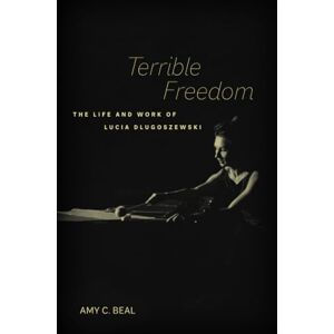 Beal, Amy C. Terrible Freedom: The Life and Work of Lucia Dlugoszewski: 31 (California Studies in 20th-Century Music) Beal, Amy C. Terrible Freedom: The Life and Work of Lucia Dlugoszewski: 31 (California Studies in 20th-Century Music)