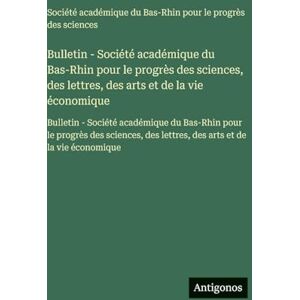 Société Académique Du Bas-Rhin Bulletin pour le progrès des sciences, des lettres, des arts et de la vie économique: Bulletin Société académique ... des lettres, des arts et de la vie économique Société Académique Du Bas-Rhin Bulletin pour le progrès des sciences, des lettres, des arts et de la vie économique: Bulletin Société académique ... des lettres, des arts et de la vie économique