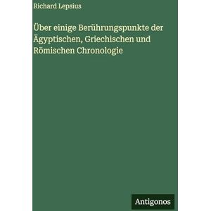 Lepsius, Richard Über einige Berührungspunkte der Ägyptischen, Griechischen und Römischen Chronologie Lepsius, Richard Über einige Berührungspunkte der Ägyptischen, Griechischen und Römischen Chronologie