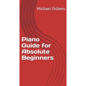Osiberu, Michael Piano Guide for Absolute Beginners by Michael Phils Music Osiberu, Michael Piano Guide for Absolute Beginners by Michael Phils Music