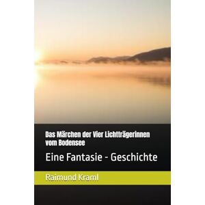 Kraml, Raimund Ray Das Märchen der Vier Lichtträgerinnen vom Bodensee: Eine Fantasie Geschichte Kraml, Raimund Ray Das Märchen der Vier Lichtträgerinnen vom Bodensee: Eine Fantasie Geschichte