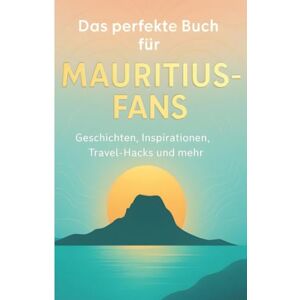Schneider, Samuel Das perfekte Buch für Mauritius-Fans: Geschichten, Inspirationen, Travel-Hacks und mehr Schneider, Samuel Das perfekte Buch für Mauritius-Fans: Geschichten, Inspirationen, Travel-Hacks und mehr