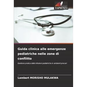 MULAKWA, Lambert MORISHO Guida clinica alle emergenze pediatriche nelle zone di conflitto: Gestione pratica delle infezioni pediatriche in ambienti precari MULAKWA, Lambert MORISHO Guida clinica alle emergenze pediatriche nelle zone di conflitto: Gestione pratica delle infezioni pediatriche in ambienti precari