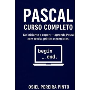 PINTO, OSIEL Pascal: Curso Completo: De iniciante a expert — aprenda Pascal com teoria, prática e exercícios. PINTO, OSIEL Pascal: Curso Completo: De iniciante a expert — aprenda Pascal com teoria, prática e exercícios.