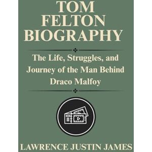 James, Justin TOM FELTON BIOGRAPHY: The Life, Struggles, and Journey of the Man Behind Draco Malfoy James, Justin TOM FELTON BIOGRAPHY: The Life, Struggles, and Journey of the Man Behind Draco Malfoy