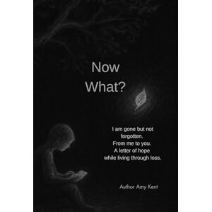 Kent, Amy Now What?: I am gone but not forgotten. From me to you. A letter of hope while living through loss. Kent, Amy Now What?: I am gone but not forgotten. From me to you. A letter of hope while living through loss.