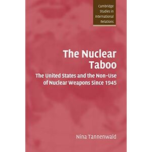 Tannenwald, Nina The Nuclear Taboo: The United States and the Non-Use of Nuclear Weapons Since 1945: 87 (Cambridge Studies in International Relations, Series Number 87) Tannenwald, Nina The Nuclear Taboo: The United States and the Non-Use of Nuclear Weapons Since 1945: 87 (Cambridge Studies in International Relations, Series Number 87)
