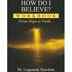 Hawkins, Dr. Luquanda How Do I Believe Workbook: From Hope to Faith Hawkins, Dr. Luquanda How Do I Believe Workbook: From Hope to Faith