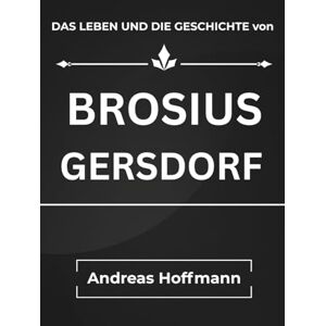 Hoffmann, Andreas DAS LEBEN UND DIE GESCHICHTE Von BROSIUS GERSDORF Hoffmann, Andreas DAS LEBEN UND DIE GESCHICHTE Von BROSIUS GERSDORF