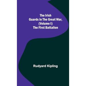 Kipling, Rudyard The Irish Guards in the Great War, (Volume I) The First Battalion Kipling, Rudyard The Irish Guards in the Great War, (Volume I) The First Battalion