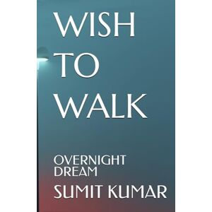 KUMAR, SUMIT WISH TO WALK: OVERNIGHT DREAM KUMAR, SUMIT WISH TO WALK: OVERNIGHT DREAM