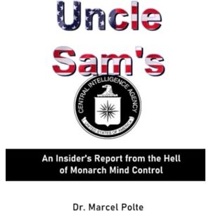 Polte, Dr. Marcel Uncle Sam's: An Insider's Report from the Hell of Monarch Mind Control Polte, Dr. Marcel Uncle Sam's: An Insider's Report from the Hell of Monarch Mind Control