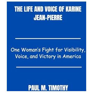 Timothy, Paul M. The Life and Voice of Karine Jean-Pierre: One Woman’s Fight for Visibility, Voice, and Victory in America Timothy, Paul M. The Life and Voice of Karine Jean-Pierre: One Woman’s Fight for Visibility, Voice, and Victory in America