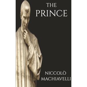 Machiavelli, Niccolò The Prince: Political Philosophy on Strategy and Leadership Machiavelli, Niccolò The Prince: Political Philosophy on Strategy and Leadership
