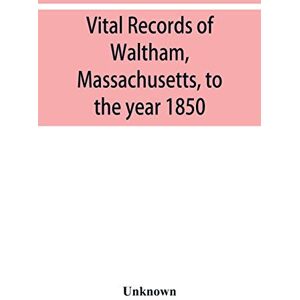 Vital records of Waltham, Massachusetts, to the year 1850 Vital records of Waltham, Massachusetts, to the year 1850