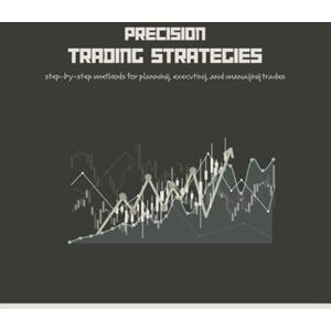 Boggs, Tan Precision Trading Strategies: Step-by-Step Methods for Planning, Executing, and Managing Trades Boggs, Tan Precision Trading Strategies: Step-by-Step Methods for Planning, Executing, and Managing Trades