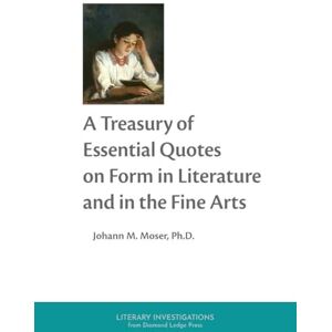Moser, Johann M A Treasury of Essential Quotes on Form in Literature and in the Fine Arts Moser, Johann M A Treasury of Essential Quotes on Form in Literature and in the Fine Arts