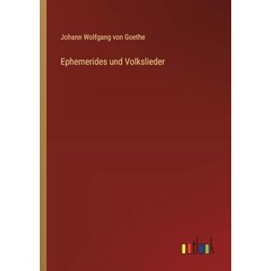 Goethe, Johann Wolfgang Von Ephemerides und Volkslieder Goethe, Johann Wolfgang Von Ephemerides und Volkslieder