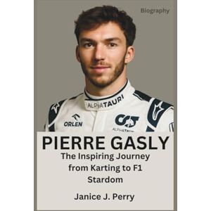 J. Perry, Janice Pierre Gasly Biography: The Inspiring Journey from Karting to F1 Stardom J. Perry, Janice Pierre Gasly Biography: The Inspiring Journey from Karting to F1 Stardom