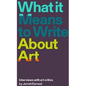 What it Means to Write About Art: Interviews with Art Critics What it Means to Write About Art: Interviews with Art Critics