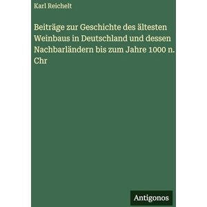 Reichelt, Karl Beiträge zur Geschichte des ältesten Weinbaus in Deutschland und dessen Nachbarländern bis zum Jahre 1000 n. Chr Reichelt, Karl Beiträge zur Geschichte des ältesten Weinbaus in Deutschland und dessen Nachbarländern bis zum Jahre 1000 n. Chr