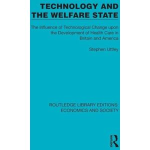 Uttley, Stephen Technology and the Welfare State: The Influence of Technological Change upon the Development of Health Care in Britain and America (Routledge Library Editions: Economics and Society) Uttley, Stephen Technology and the Welfare State: The Influence of Technological Change upon the Development of Health Care in Britain and America (Routledge Library Editions: Economics and Society)
