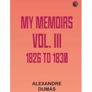 Alexandre Dumas My Memoirs Vol. III 1826 to 1830 Alexandre Dumas My Memoirs Vol. III 1826 to 1830