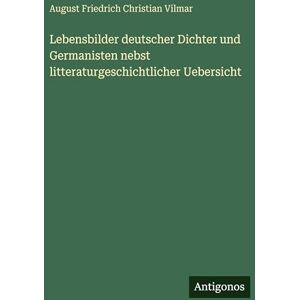 Vilmar, August Friedrich Christian Lebensbilder deutscher Dichter und Germanisten nebst litteraturgeschichtlicher Uebersicht Vilmar, August Friedrich Christian Lebensbilder deutscher Dichter und Germanisten nebst litteraturgeschichtlicher Uebersicht