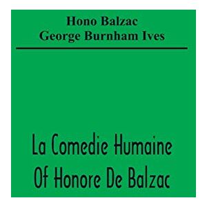 De Balzac, Honore La Comedie Humaine Of Honore De Balzac; The Muse Of The Department A Prince Of Bohemia A Man Of Business The Girl With Golden Eyes Sarrasine De Balzac, Honore La Comedie Humaine Of Honore De Balzac; The Muse Of The Department A Prince Of Bohemia A Man Of Business The Girl With Golden Eyes Sarrasine